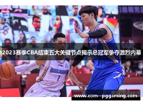 2023赛季CBA结束五大关键节点揭示总冠军争夺激烈内幕