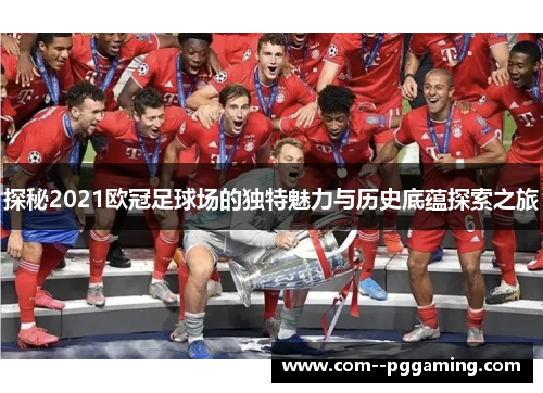 探秘2021欧冠足球场的独特魅力与历史底蕴探索之旅