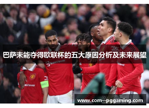 巴萨未能夺得欧联杯的五大原因分析及未来展望