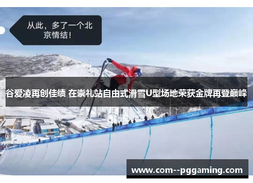 谷爱凌再创佳绩 在崇礼站自由式滑雪U型场地荣获金牌再登巅峰 谷爱凌再创佳绩 在崇礼站自由式滑雪U型场地荣获金牌再登巅峰