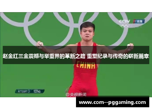 赵金红三金震撼与举重界的革新之路 重塑纪录与传奇的崭新篇章