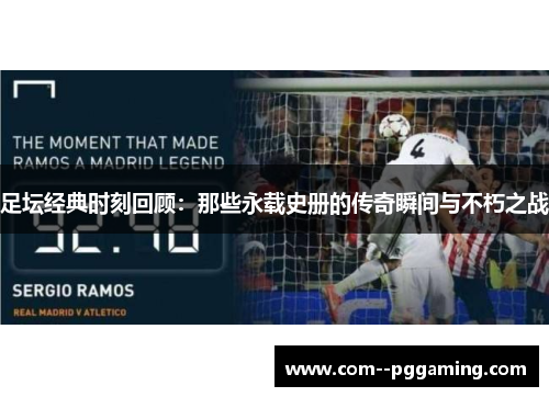 足坛经典时刻回顾:那些永载史册的传奇瞬间与不朽之战 足坛经典时刻回顾:那些永载史册的传奇瞬间与不朽之战
