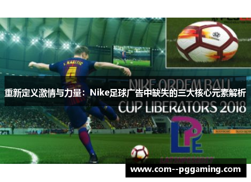 重新定义激情与力量：Nike足球广告中缺失的三大核心元素解析