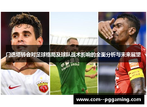 门迭塔转会对足球格局及球队战术影响的全面分析与未来展望 门迭塔转会对足球格局及球队战术影响的全面分析与未来展望