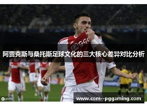 阿贾克斯与桑托斯足球文化的三大核心差异对比分析 阿贾克斯与桑托斯足球文化的三大核心差异对比分析