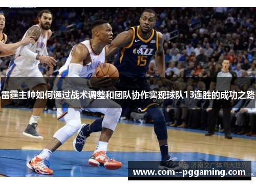 雷霆主帅如何通过战术调整和团队协作实现球队13连胜的成功之路 雷霆主帅如何通过战术调整和团队协作实现球队13连胜的成功之路