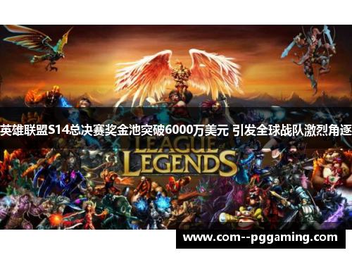 英雄联盟S14总决赛奖金池突破6000万美元 引发全球战队激烈角逐 英雄联盟S14总决赛奖金池突破6000万美元 引发全球战队激烈角逐