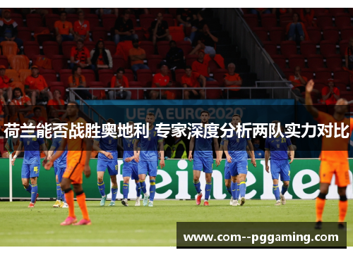 荷兰能否战胜奥地利 专家深度分析两队实力对比