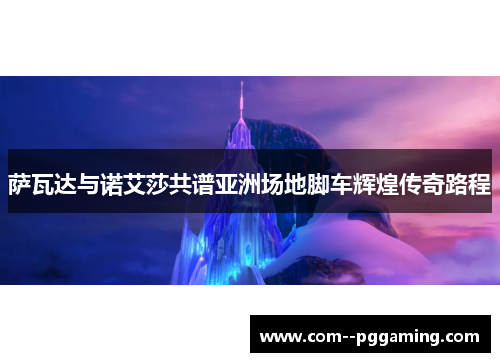 萨瓦达与诺艾莎共谱亚洲场地脚车辉煌传奇路程 萨瓦达与诺艾莎共谱亚洲场地脚车辉煌传奇路程