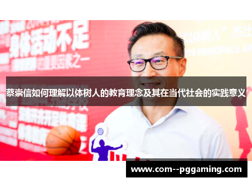 蔡崇信如何理解以体树人的教育理念及其在当代社会的实践意义 蔡崇信如何理解以体树人的教育理念及其在当代社会的实践意义