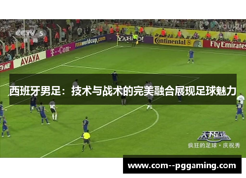 西班牙男足:技术与战术的完美融合展现足球魅力 西班牙男足:技术与战术的完美融合展现足球魅力