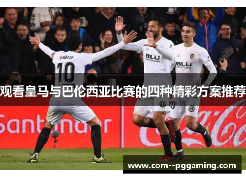 观看皇马与巴伦西亚比赛的四种精彩方案推荐 观看皇马与巴伦西亚比赛的四种精彩方案推荐
