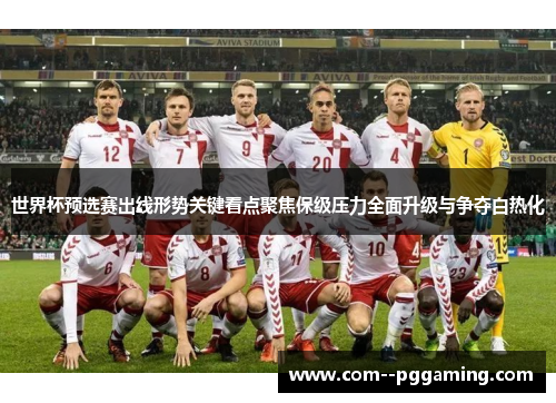 世界杯预选赛出线形势关键看点聚焦保级压力全面升级与争夺白热化 世界杯预选赛出线形势关键看点聚焦保级压力全面升级与争夺白热化