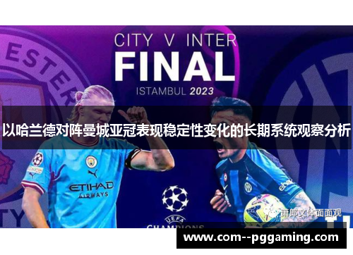 以哈兰德对阵曼城亚冠表现稳定性变化的长期系统观察分析 以哈兰德对阵曼城亚冠表现稳定性变化的长期系统观察分析