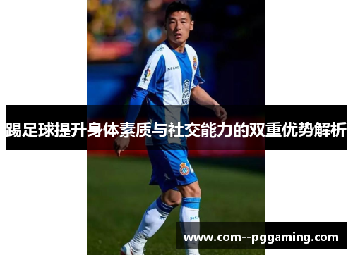 踢足球提升身体素质与社交能力的双重优势解析