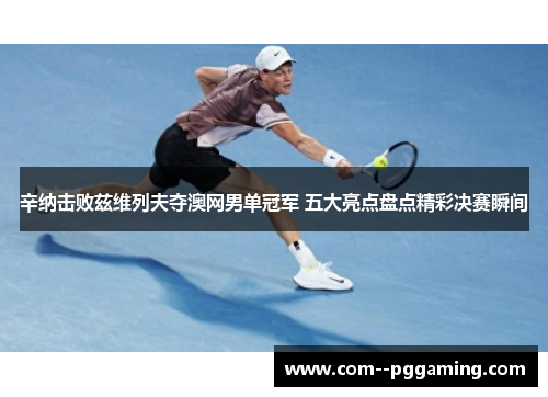 辛纳击败兹维列夫夺澳网男单冠军 五大亮点盘点精彩决赛瞬间 辛纳击败兹维列夫夺澳网男单冠军 五大亮点盘点精彩决赛瞬间