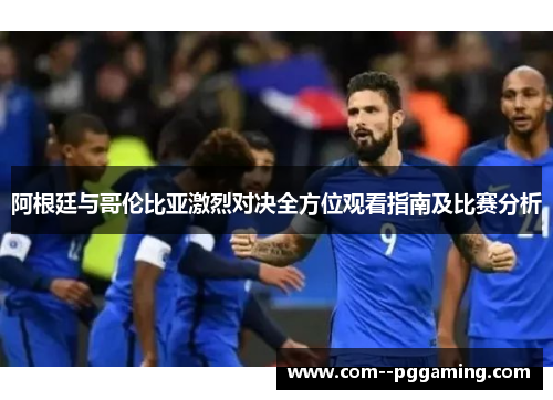 阿根廷与哥伦比亚激烈对决全方位观看指南及比赛分析 阿根廷与哥伦比亚激烈对决全方位观看指南及比赛分析