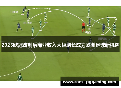 2025欧冠改制后商业收入大幅增长成为欧洲足球新机遇 2025欧冠改制后商业收入大幅增长成为欧洲足球新机遇