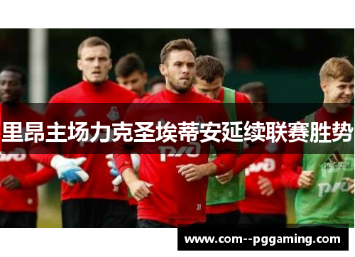 里昂主场力克圣埃蒂安延续联赛胜势