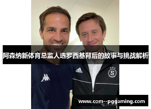 阿森纳新体育总监人选罗西基背后的故事与挑战解析