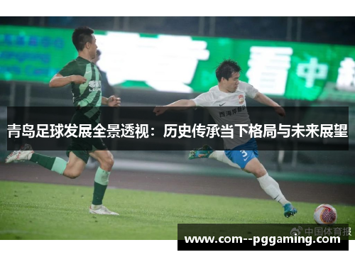 青岛足球发展全景透视：历史传承当下格局与未来展望