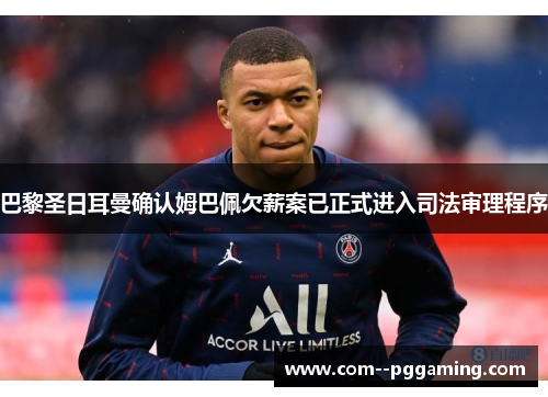 巴黎圣日耳曼确认姆巴佩欠薪案已正式进入司法审理程序 巴黎圣日耳曼确认姆巴佩欠薪案已正式进入司法审理程序