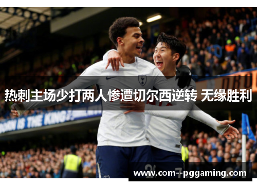 热刺主场少打两人惨遭切尔西逆转 无缘胜利 热刺主场少打两人惨遭切尔西逆转 无缘胜利